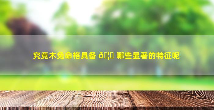 究竟木兔命格具备 🦁 哪些显著的特征呢